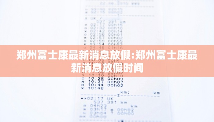 郑州富士康最新消息放假:郑州富士康最新消息放假时间