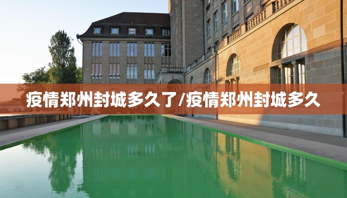 疫情郑州封城多久了/疫情郑州封城多久