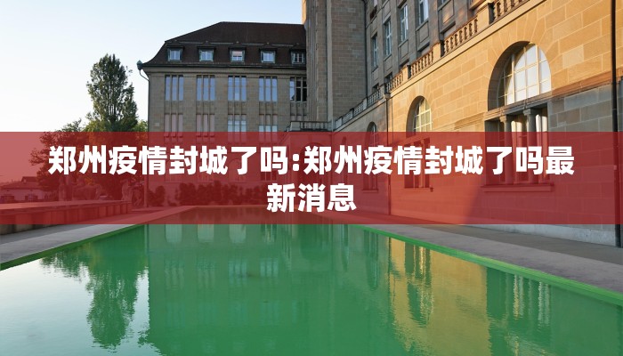郑州疫情封城了吗:郑州疫情封城了吗最新消息
