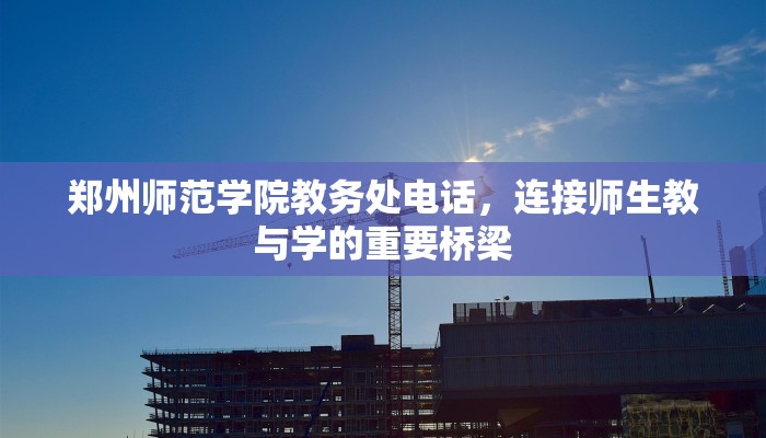 郑州师范学院教务处电话，连接师生教与学的重要桥梁
