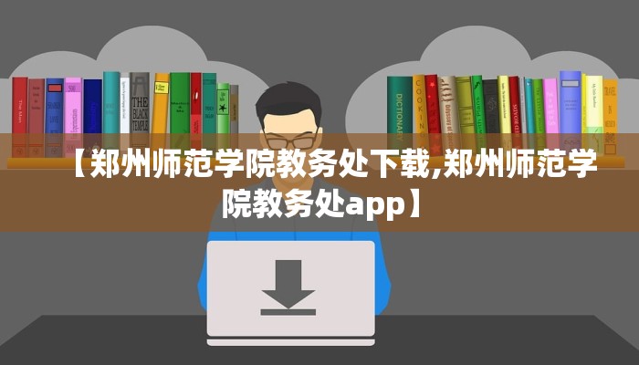 【郑州师范学院教务处下载,郑州师范学院教务处app】