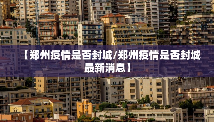 【郑州疫情是否封城/郑州疫情是否封城最新消息】