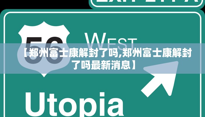 【郑州富士康解封了吗,郑州富士康解封了吗最新消息】