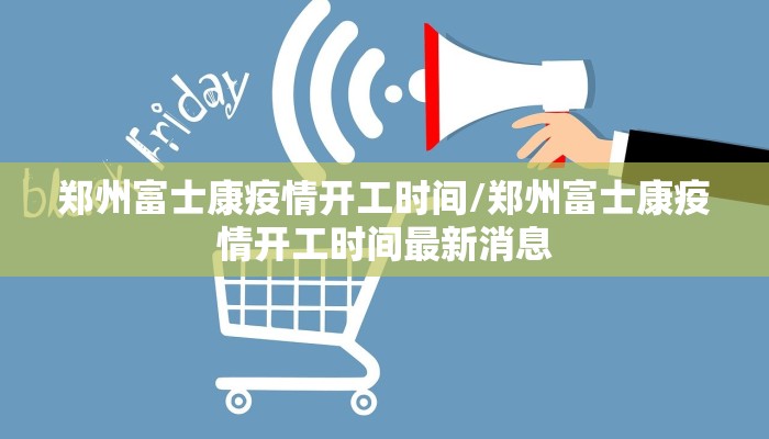 郑州富士康疫情开工时间/郑州富士康疫情开工时间最新消息