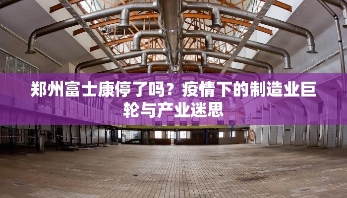 郑州富士康停了吗？疫情下的制造业巨轮与产业迷思