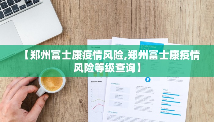 【郑州富士康疫情风险,郑州富士康疫情风险等级查询】
