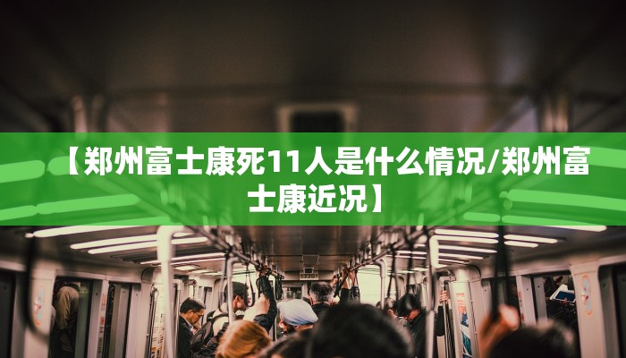 【郑州富士康死11人是什么情况/郑州富士康近况】