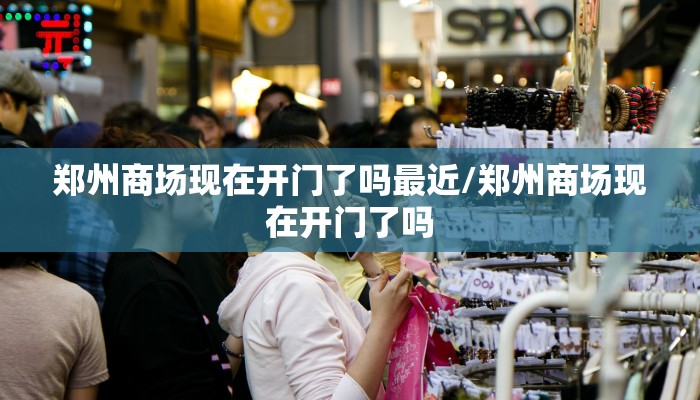 郑州商场现在开门了吗最近/郑州商场现在开门了吗