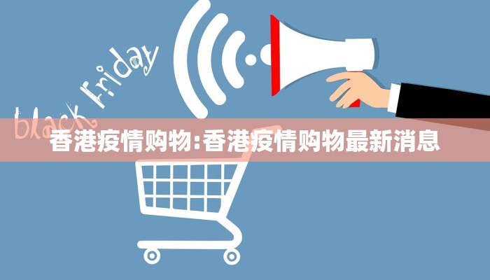 香港疫情购物:香港疫情购物最新消息