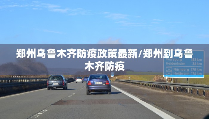 郑州乌鲁木齐防疫政策最新/郑州到乌鲁木齐防疫